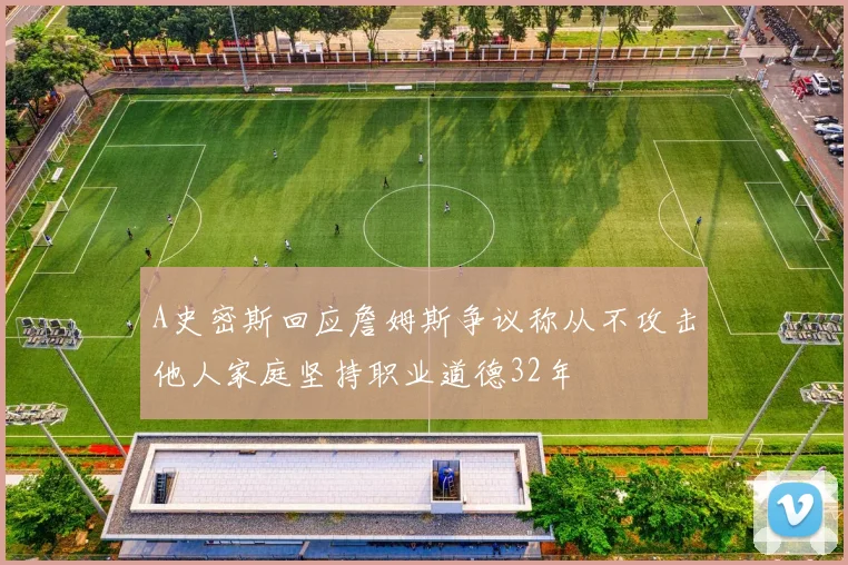A史密斯回应詹姆斯争议称从不攻击他人家庭坚持职业道德32年