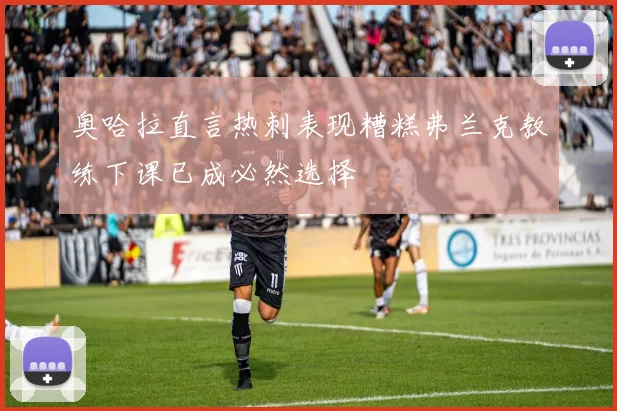 奥哈拉直言热刺表现糟糕弗兰克教练下课已成必然选择