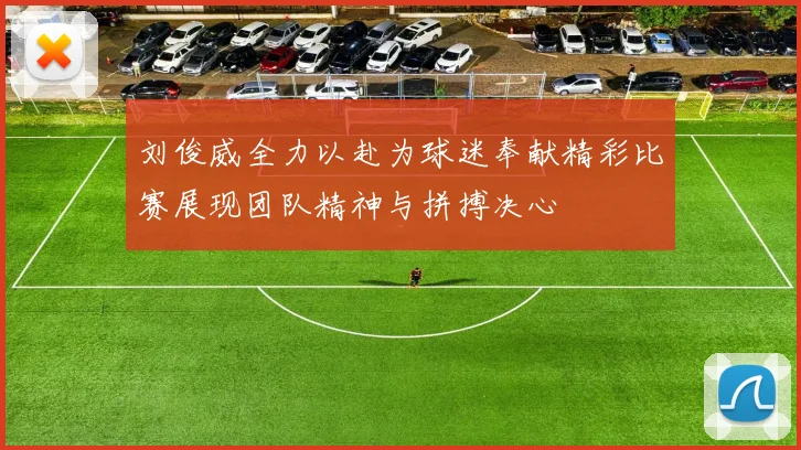 刘俊威全力以赴为球迷奉献精彩比赛展现团队精神与拼搏决心