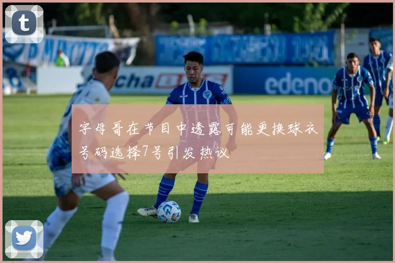 字母哥在节目中透露可能更换球衣号码选择7号引发热议