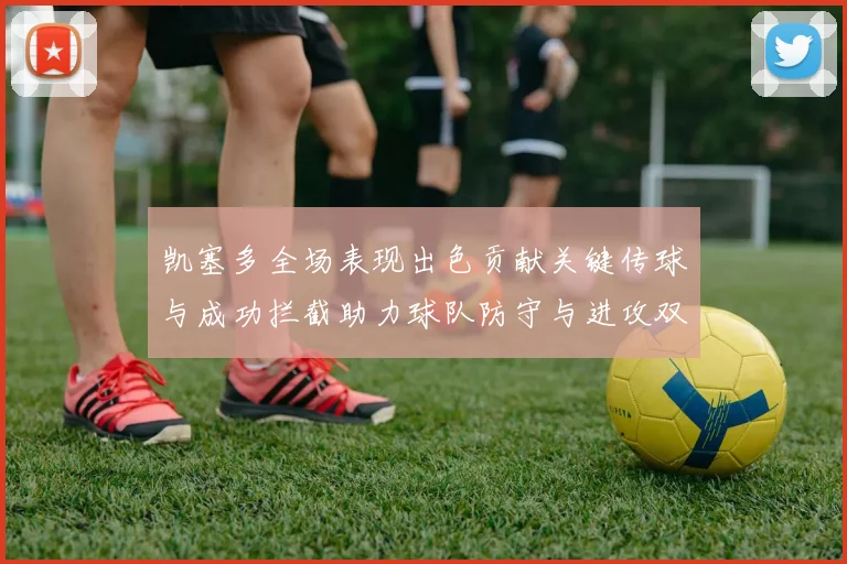 凯塞多全场表现出色贡献关键传球与成功拦截助力球队防守与进攻双重奏