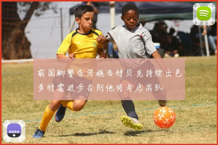 前国脚警告若施洛特贝克持续出色多特需进步否则他将考虑离队