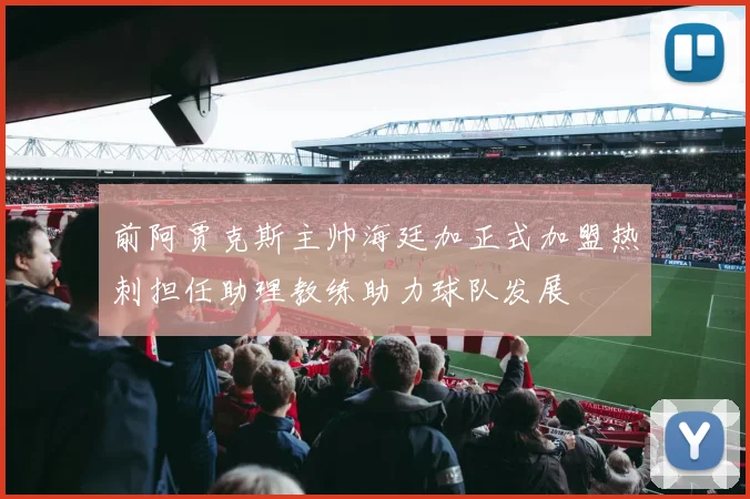 前阿贾克斯主帅海廷加正式加盟热刺担任助理教练助力球队发展