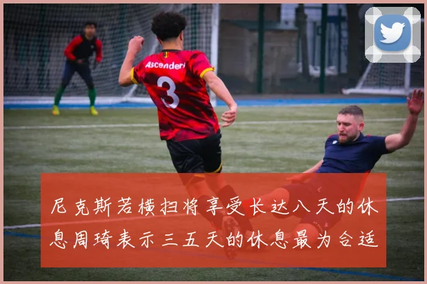 尼克斯若横扫将享受长达八天的休息周琦表示三五天的休息最为合适